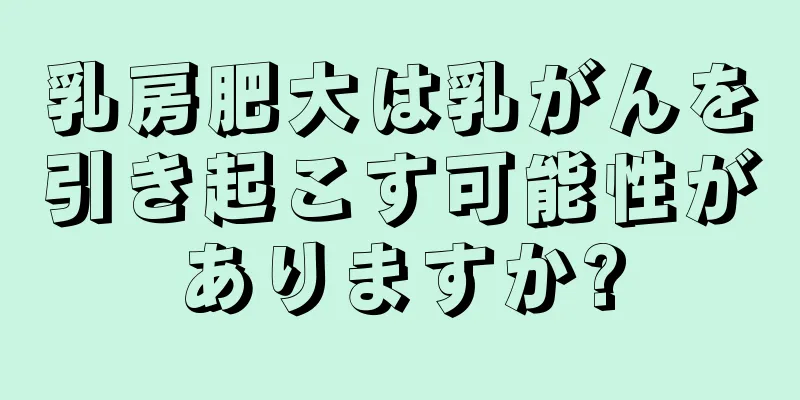 乳房肥大は乳がんを引き起こす可能性がありますか?