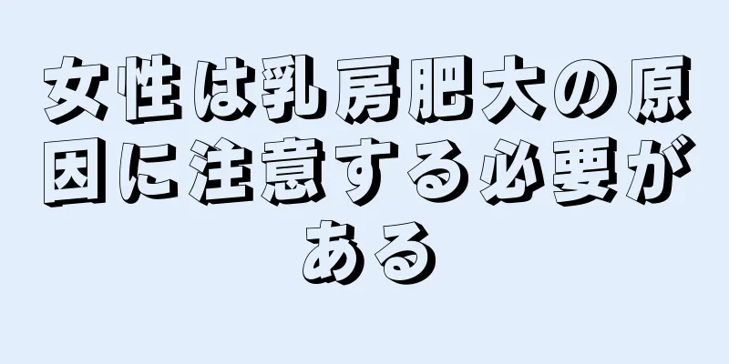 女性は乳房肥大の原因に注意する必要がある