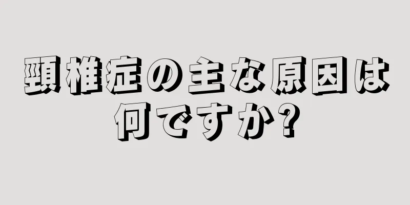 頸椎症の主な原因は何ですか?