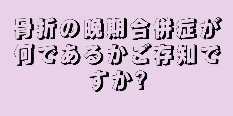 骨折の晩期合併症が何であるかご存知ですか?