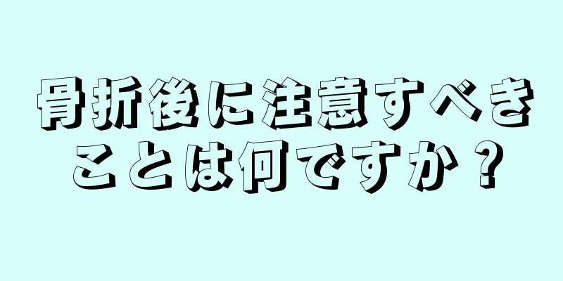 骨折後に注意すべきことは何ですか？