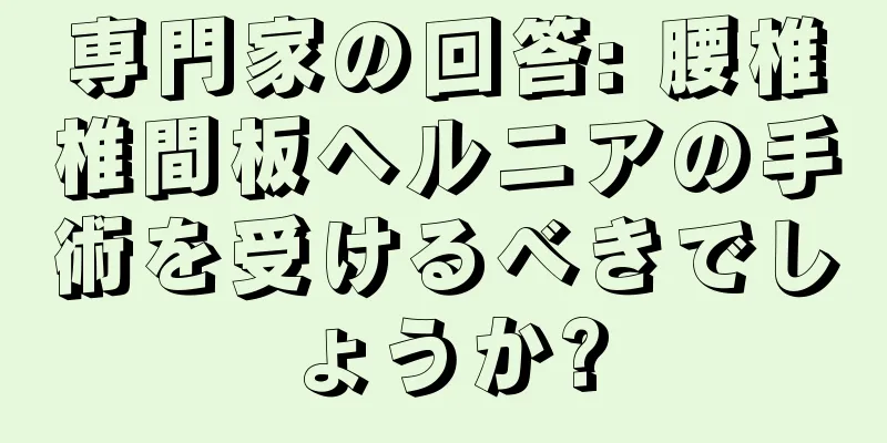 専門家の回答: 腰椎椎間板ヘルニアの手術を受けるべきでしょうか?