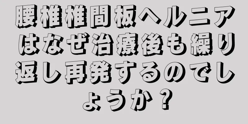 腰椎椎間板ヘルニアはなぜ治療後も繰り返し再発するのでしょうか？