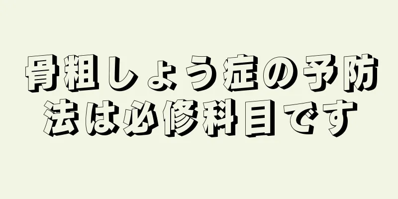 骨粗しょう症の予防法は必修科目です