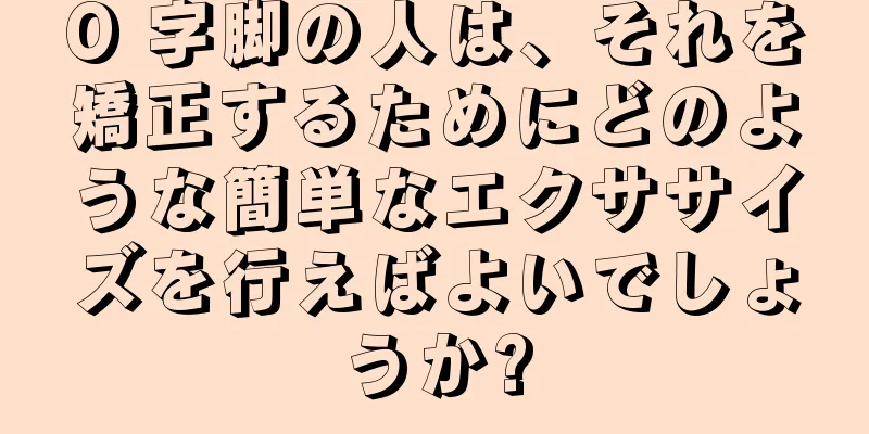 O 字脚の人は、それを矯正するためにどのような簡単なエクササイズを行えばよいでしょうか?