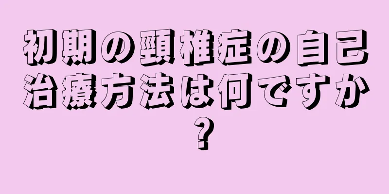 初期の頸椎症の自己治療方法は何ですか？