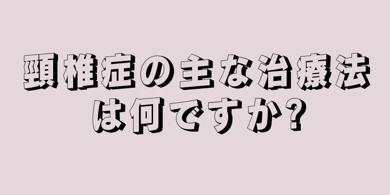 頸椎症の主な治療法は何ですか?