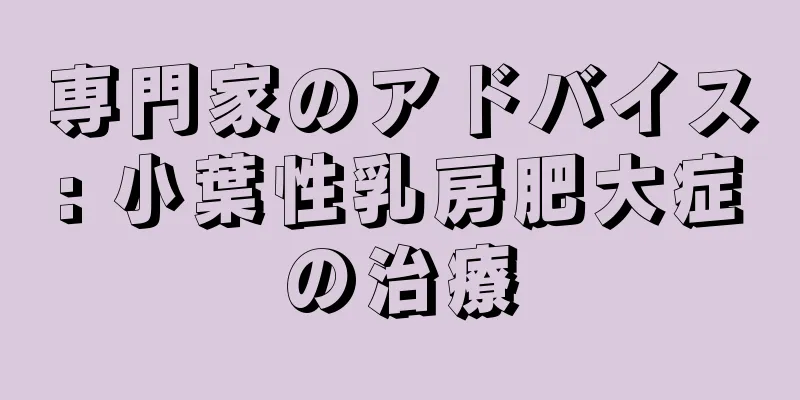 専門家のアドバイス: 小葉性乳房肥大症の治療