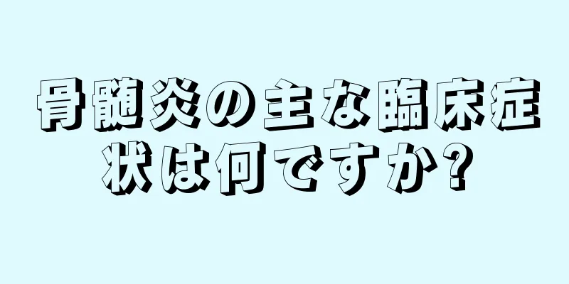 骨髄炎の主な臨床症状は何ですか?