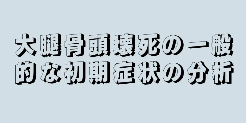 大腿骨頭壊死の一般的な初期症状の分析