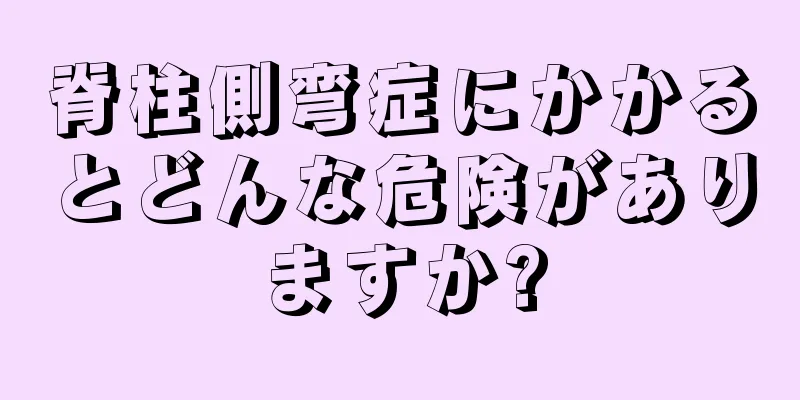 脊柱側弯症にかかるとどんな危険がありますか?