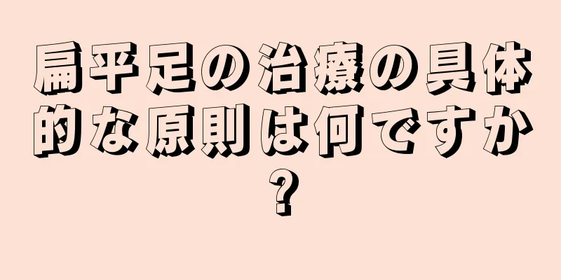扁平足の治療の具体的な原則は何ですか?