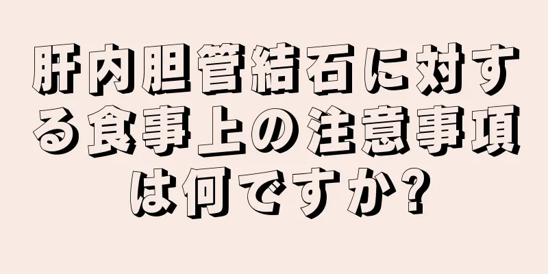 肝内胆管結石に対する食事上の注意事項は何ですか?