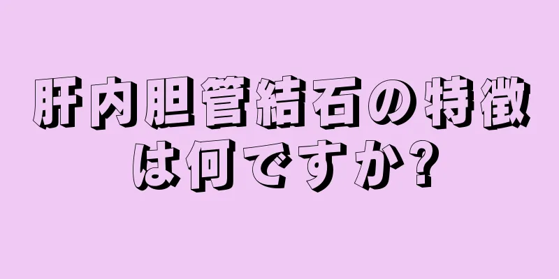 肝内胆管結石の特徴は何ですか?