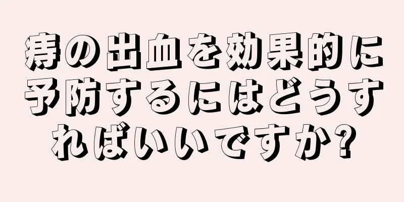 痔の出血を効果的に予防するにはどうすればいいですか?
