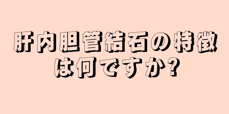 肝内胆管結石の特徴は何ですか?