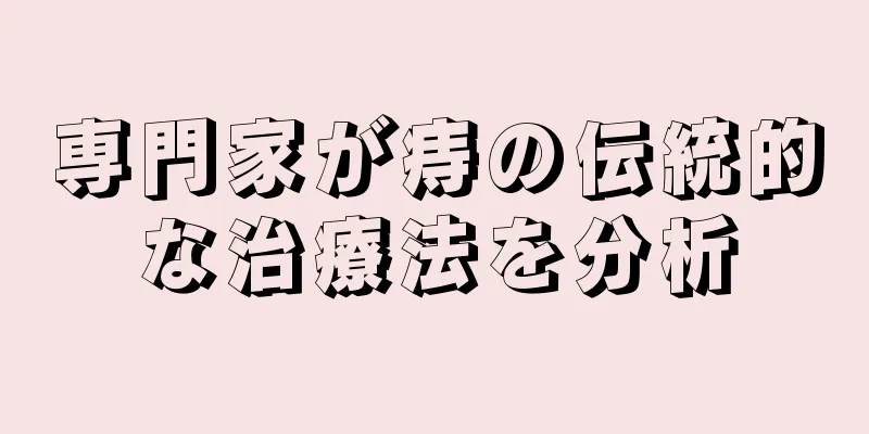 専門家が痔の伝統的な治療法を分析