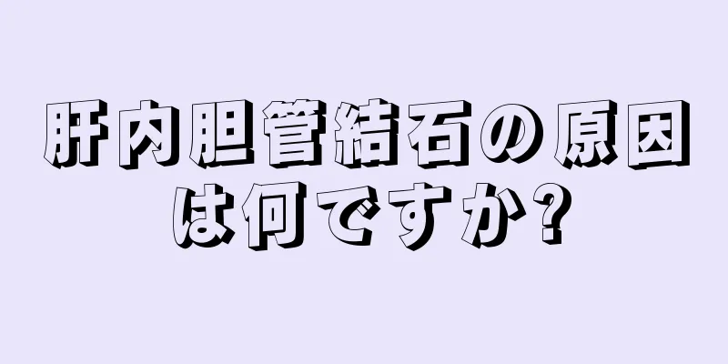 肝内胆管結石の原因は何ですか?