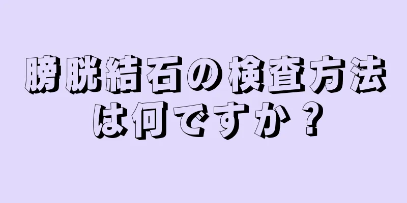 膀胱結石の検査方法は何ですか？