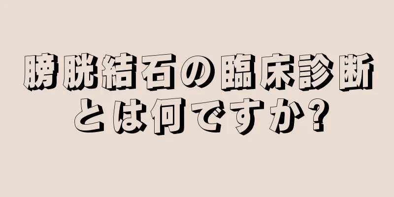 膀胱結石の臨床診断とは何ですか?