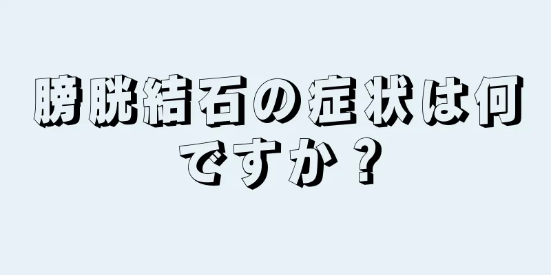 膀胱結石の症状は何ですか？