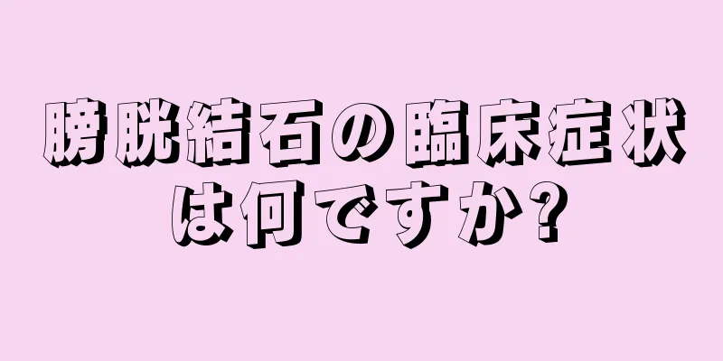 膀胱結石の臨床症状は何ですか?