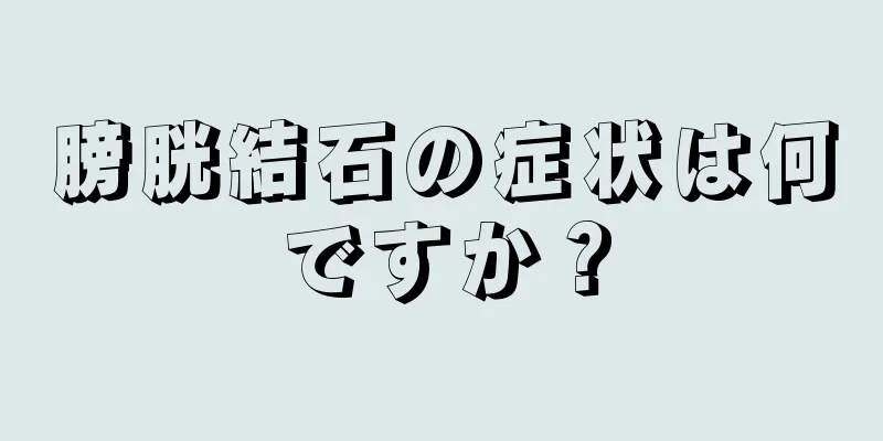 膀胱結石の症状は何ですか？