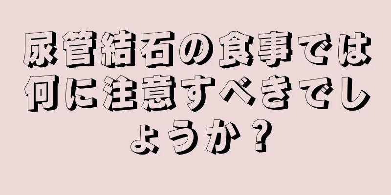 尿管結石の食事では何に注意すべきでしょうか？