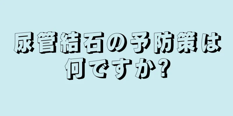 尿管結石の予防策は何ですか?