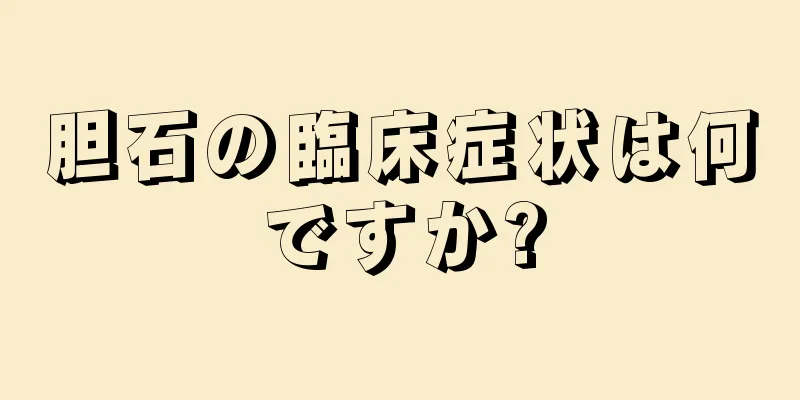 胆石の臨床症状は何ですか?