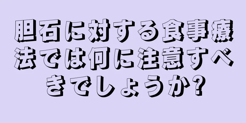 胆石に対する食事療法では何に注意すべきでしょうか?