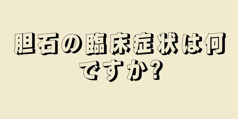 胆石の臨床症状は何ですか?