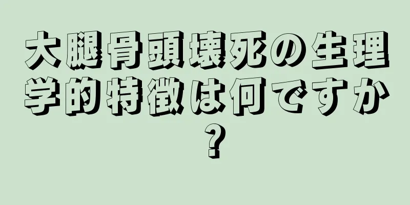 大腿骨頭壊死の生理学的特徴は何ですか？
