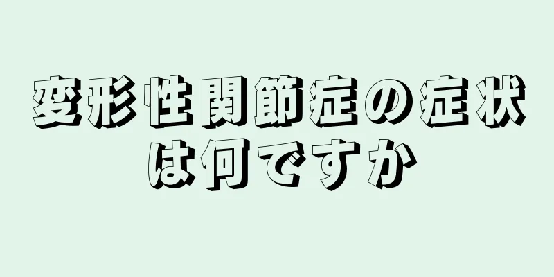 変形性関節症の症状は何ですか