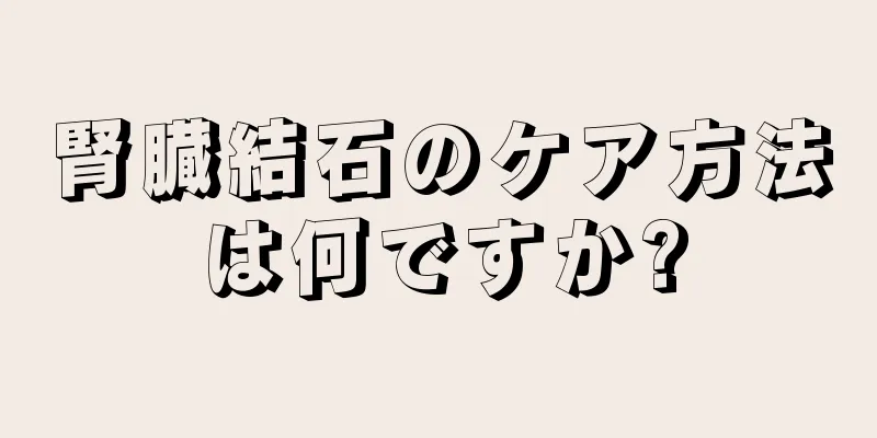 腎臓結石のケア方法は何ですか?