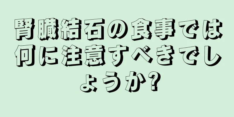 腎臓結石の食事では何に注意すべきでしょうか?