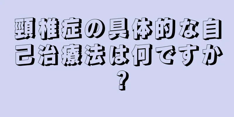 頸椎症の具体的な自己治療法は何ですか？