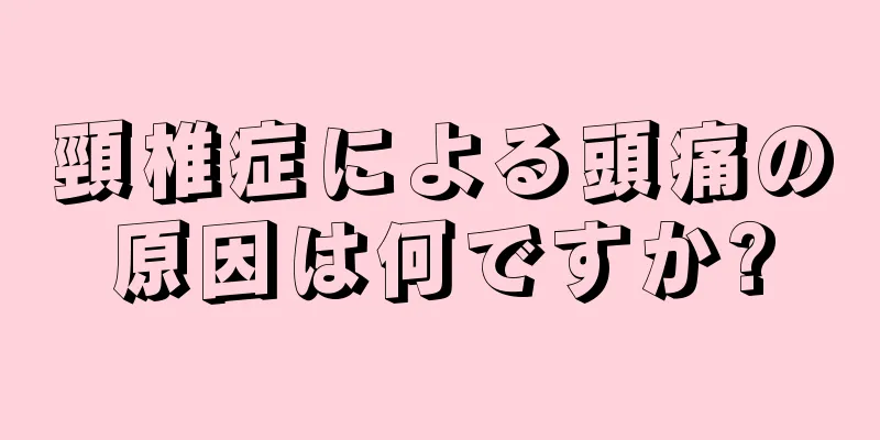 頸椎症による頭痛の原因は何ですか?