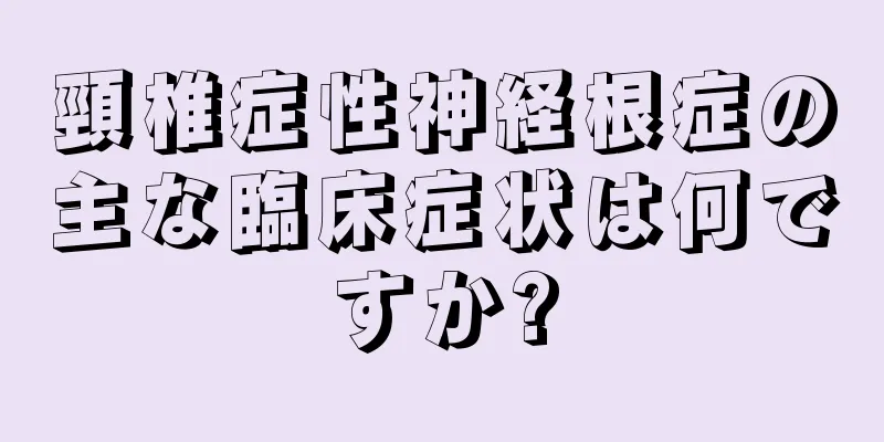 頸椎症性神経根症の主な臨床症状は何ですか?