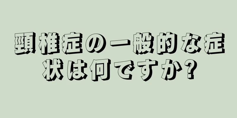 頸椎症の一般的な症状は何ですか?