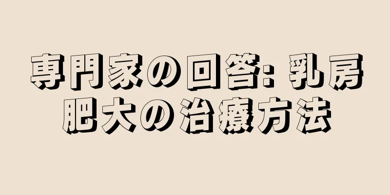 専門家の回答: 乳房肥大の治療方法