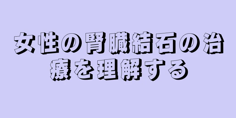 女性の腎臓結石の治療を理解する