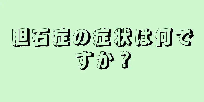 胆石症の症状は何ですか？