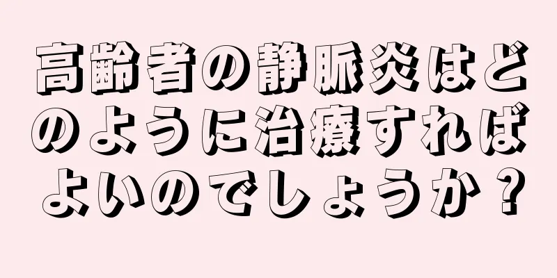 高齢者の静脈炎はどのように治療すればよいのでしょうか？