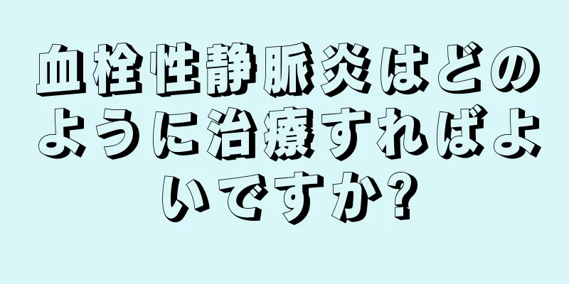 血栓性静脈炎はどのように治療すればよいですか?