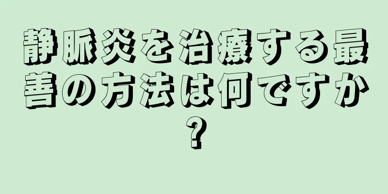 静脈炎を治療する最善の方法は何ですか?