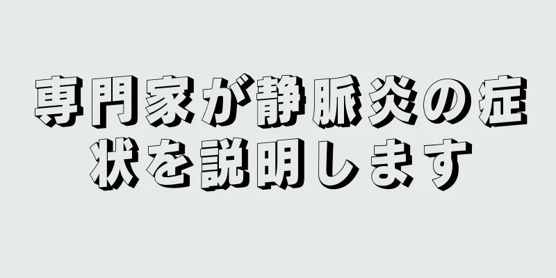 専門家が静脈炎の症状を説明します