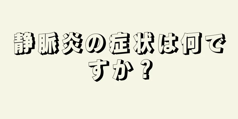 静脈炎の症状は何ですか？