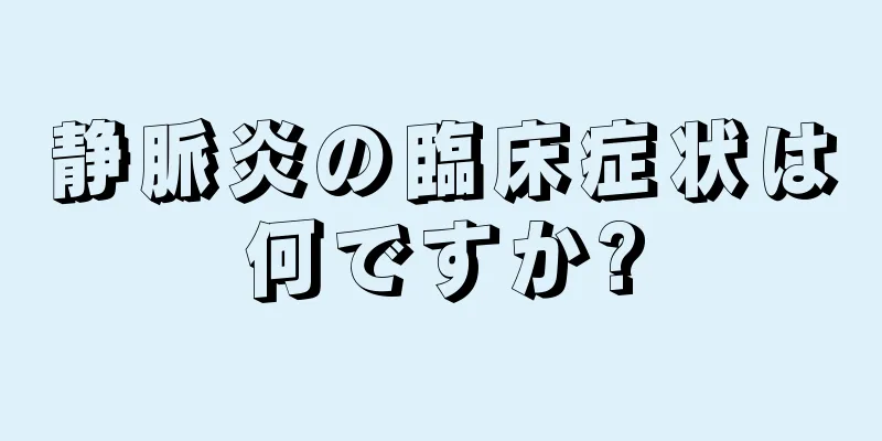 静脈炎の臨床症状は何ですか?