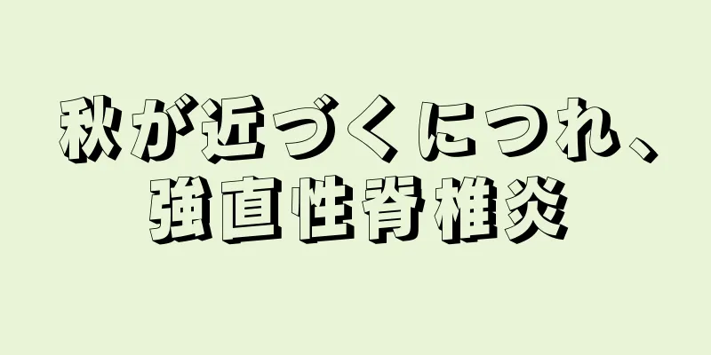 秋が近づくにつれ、強直性脊椎炎
